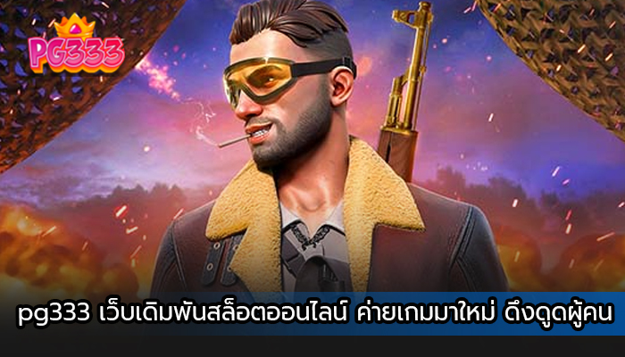 pg333 เว็บเดิมพันสล็อตออนไลน์ ค่ายเกมมาใหม่ ดึงดูดผู้คน