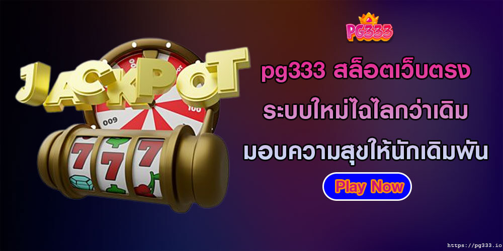 pg333 สล็อตเว็บตรง ระบบใหม่ไฉไลกว่าเดิม มอบความสุขให้นักเดิมพัน