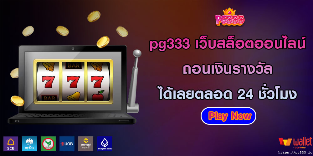 pg333 เว็บสล็อตออนไลน์ ถอนเงินรางวัลได้เลยตลอด 24 ชั่วโมง