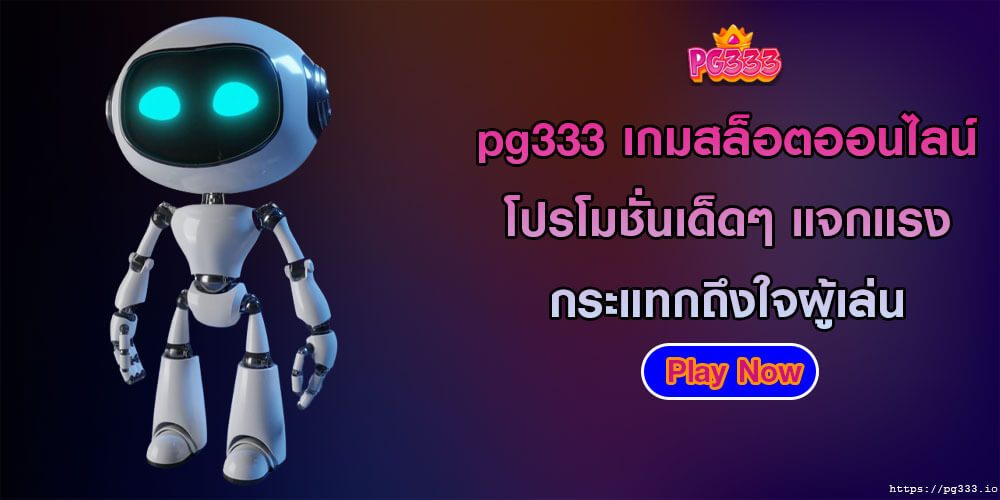 pg333 เกมสล็อตออนไลน์ โปรโมชั่นเด็ดๆ แจกแรง กระแทกถึงใจผู้เล่น