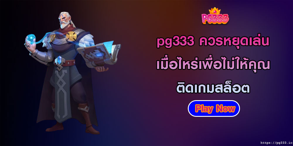 pg333ควรหยุดเล่นเมื่อไหร่เพื่อไม่ให้คุณติดเกมสล็อต