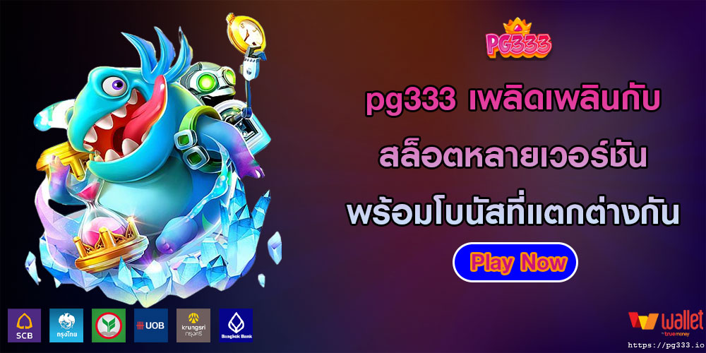 pg333เพลิดเพลินกับสล็อตหลายเวอร์ชันพร้อมโบนัสที่แตกต่างกัน