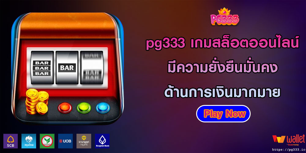 pg333 เกมสล็อตออนไลน์ มีความยั่งยืนมั่นคง ด้านการเงินมากมายก่ายกอง