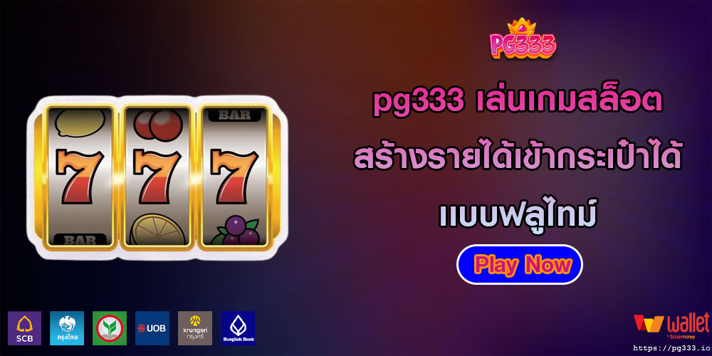 pg333 เล่นเกมสล็อต สร้างรายได้เข้ากระเป๋าได้เเบบฟลูไทม์